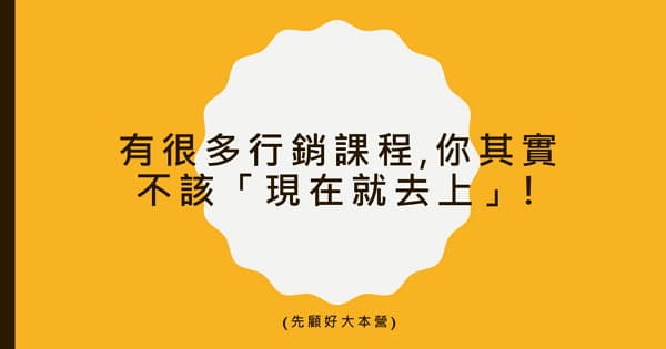 【創業行銷】有很多行銷課程,你其實不該「現在就去上」!